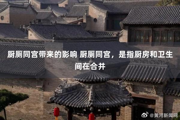 厨厕同宫带来的影响 厨厕同宫,是指厨房和卫生间在合并