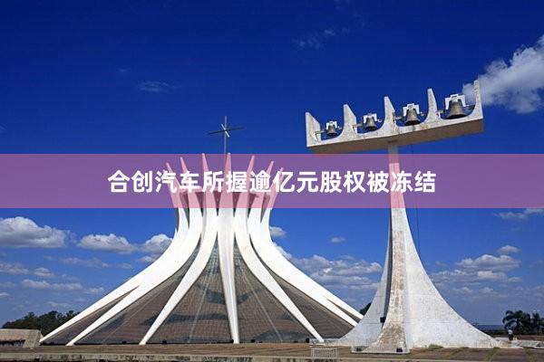 合创汽车所握逾亿元股权被冻结
