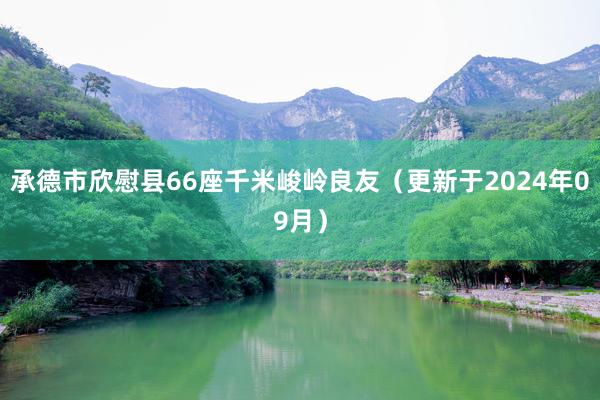 承德市欣慰县66座千米峻岭良友（更新于2024年09月）