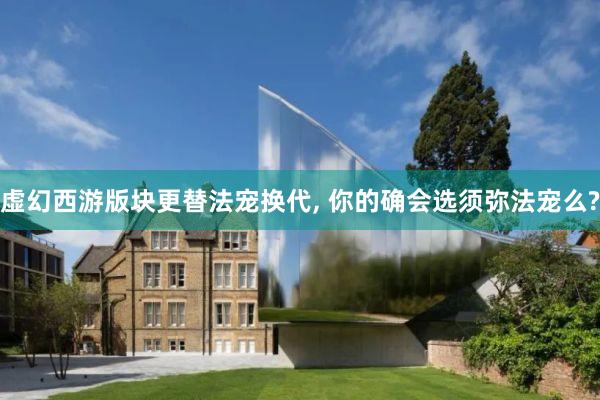 虚幻西游版块更替法宠换代, 你的确会选须弥法宠么?
