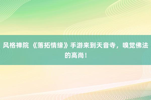 风格禅院 《落拓情缘》手游来到天音寺，嗅觉佛法的高尚！