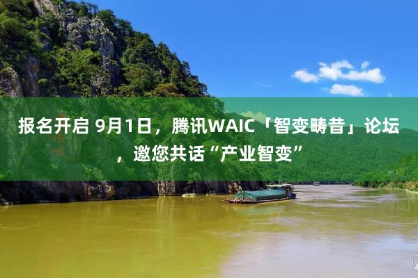 报名开启 9月1日，腾讯WAIC「智变畴昔」论坛，邀您共话“产业智变”