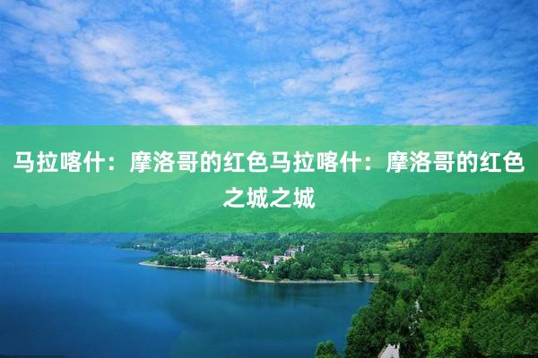 马拉喀什：摩洛哥的红色马拉喀什：摩洛哥的红色之城之城