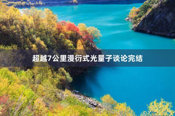 超越7公里漫衍式光量子谈论完结
