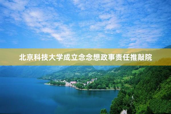 北京科技大学成立念念想政事责任推敲院