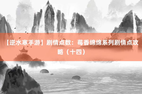 【逆水寒手游】剧情点数：莓香绵绵系列剧情点攻略（十四）