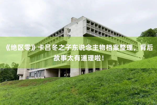 《绝区零》卡吕冬之子东说念主物档案整理，背后故事太有道理啦！