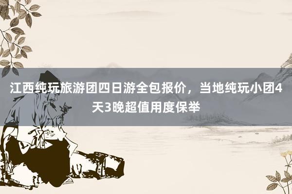 江西纯玩旅游团四日游全包报价，当地纯玩小团4天3晚超值用度保举
