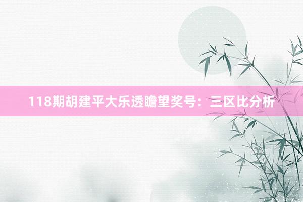 118期胡建平大乐透瞻望奖号：三区比分析