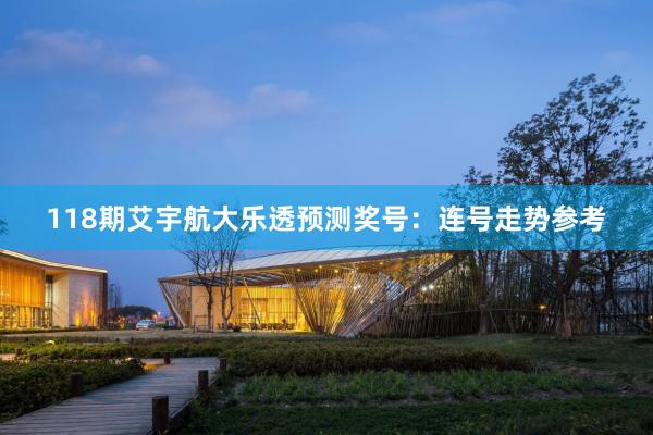 118期艾宇航大乐透预测奖号：连号走势参考