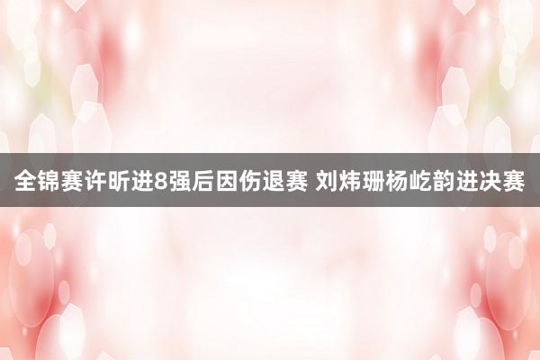 全锦赛许昕进8强后因伤退赛 刘炜珊杨屹韵进决赛