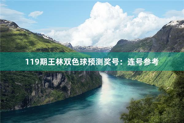 119期王林双色球预测奖号：连号参考