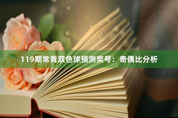 119期常青双色球预测奖号：奇偶比分析