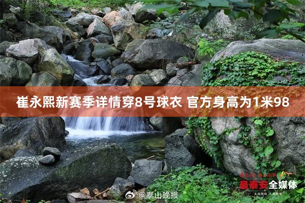 崔永熙新赛季详情穿8号球衣 官方身高为1米98