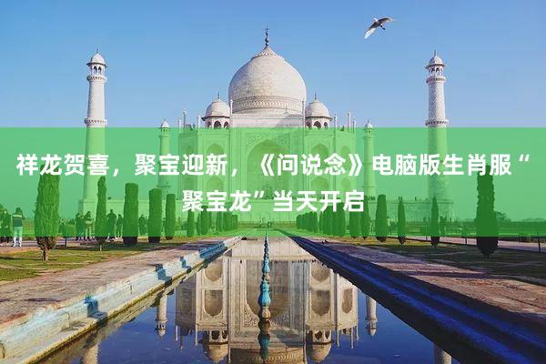 祥龙贺喜，聚宝迎新，《问说念》电脑版生肖服“聚宝龙”当天开启