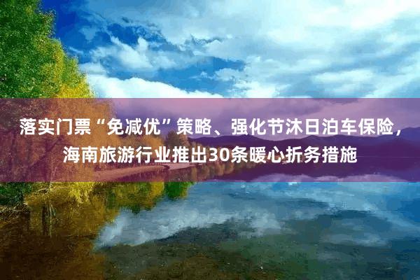 落实门票“免减优”策略、强化节沐日泊车保险，海南旅游行业推出30条暖心折务措施
