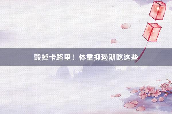 毁掉卡路里！体重抑遏期吃这些