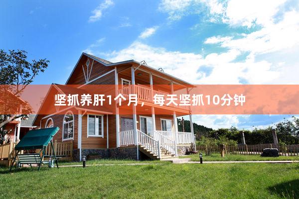 坚抓养肝1个月，每天坚抓10分钟