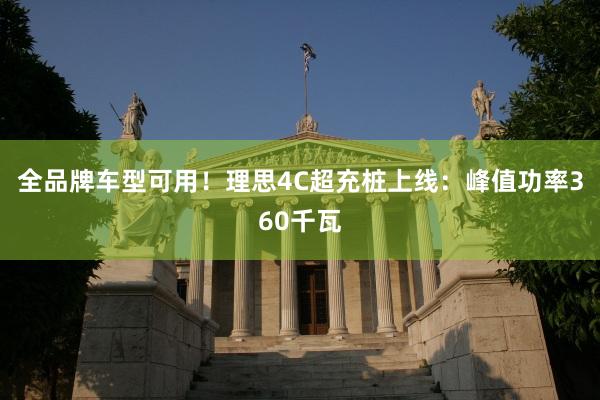 全品牌车型可用！理思4C超充桩上线：峰值功率360千瓦