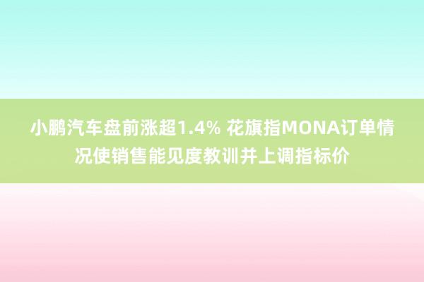 小鹏汽车盘前涨超1.4% 花旗指MONA订单情况使销售能见度教训并上调指标价