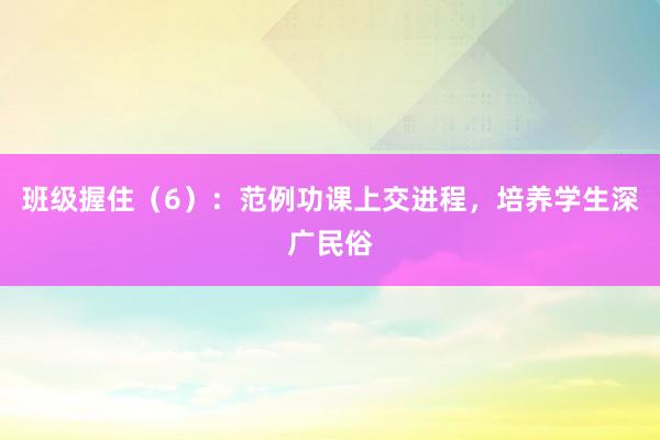 班级握住（6）：范例功课上交进程，培养学生深广民俗