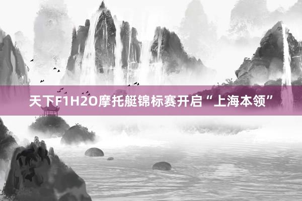 天下F1H2O摩托艇锦标赛开启“上海本领”