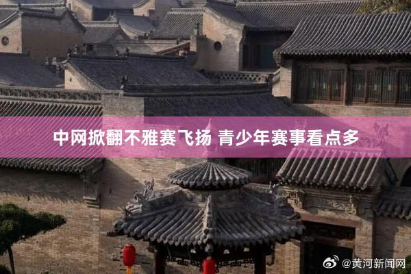 中网掀翻不雅赛飞扬 青少年赛事看点多