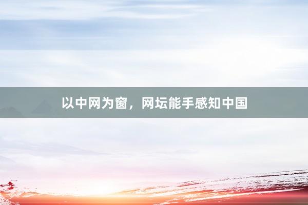 以中网为窗，网坛能手感知中国