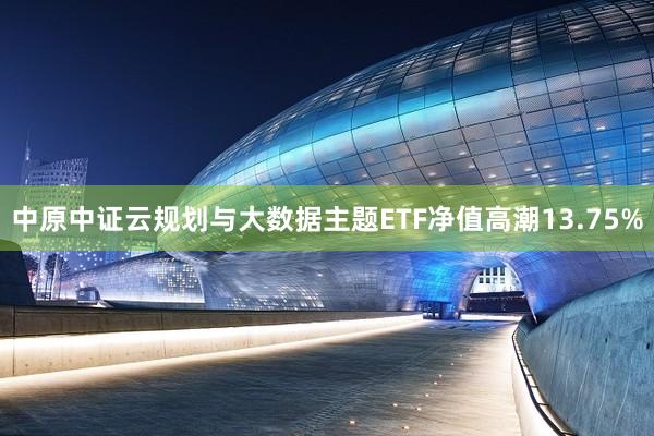 中原中证云规划与大数据主题ETF净值高潮13.75%