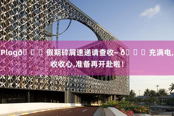 Plog🛒假期碎屑速递请查收~ 🔋充满电,收收心,准备再开赴啦！