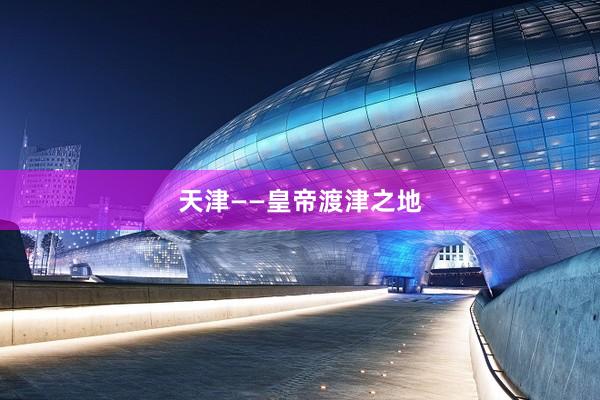 天津——皇帝渡津之地