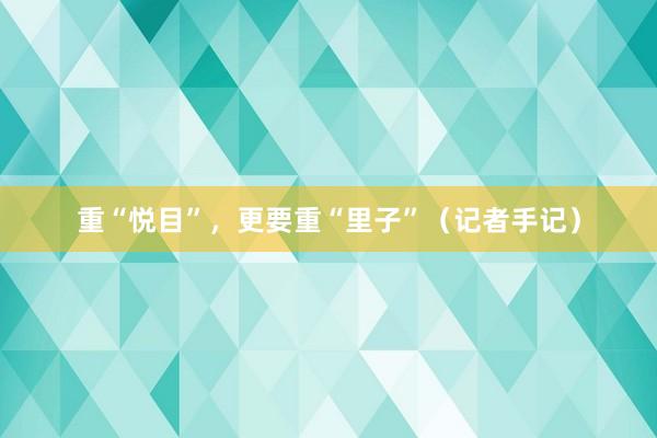 重“悦目”，更要重“里子”（记者手记）