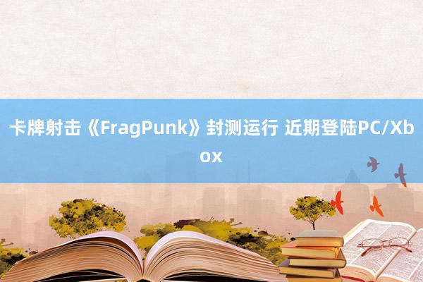 卡牌射击《FragPunk》封测运行 近期登陆PC/Xbox