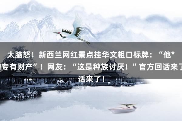 太脑怒！新西兰网红景点挂华文粗口标牌：“他*的专有财产”！网友：“这是种族讨厌！”官方回话来了！