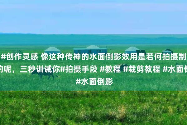 #创作灵感 像这种传神的水面倒影效用是若何拍摄制作的呢，三秒训诫你#拍摄手段 #教程 #裁剪教程 #水面倒影