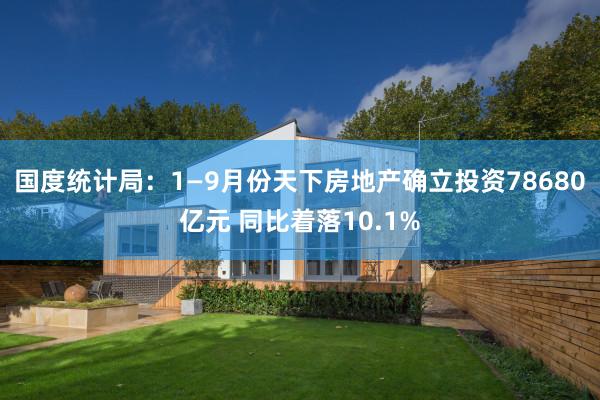 国度统计局：1—9月份天下房地产确立投资78680亿元 同比着落10.1%
