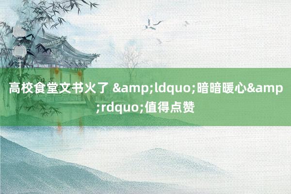 高校食堂文书火了 &ldquo;暗暗暖心&rdquo;值得点赞